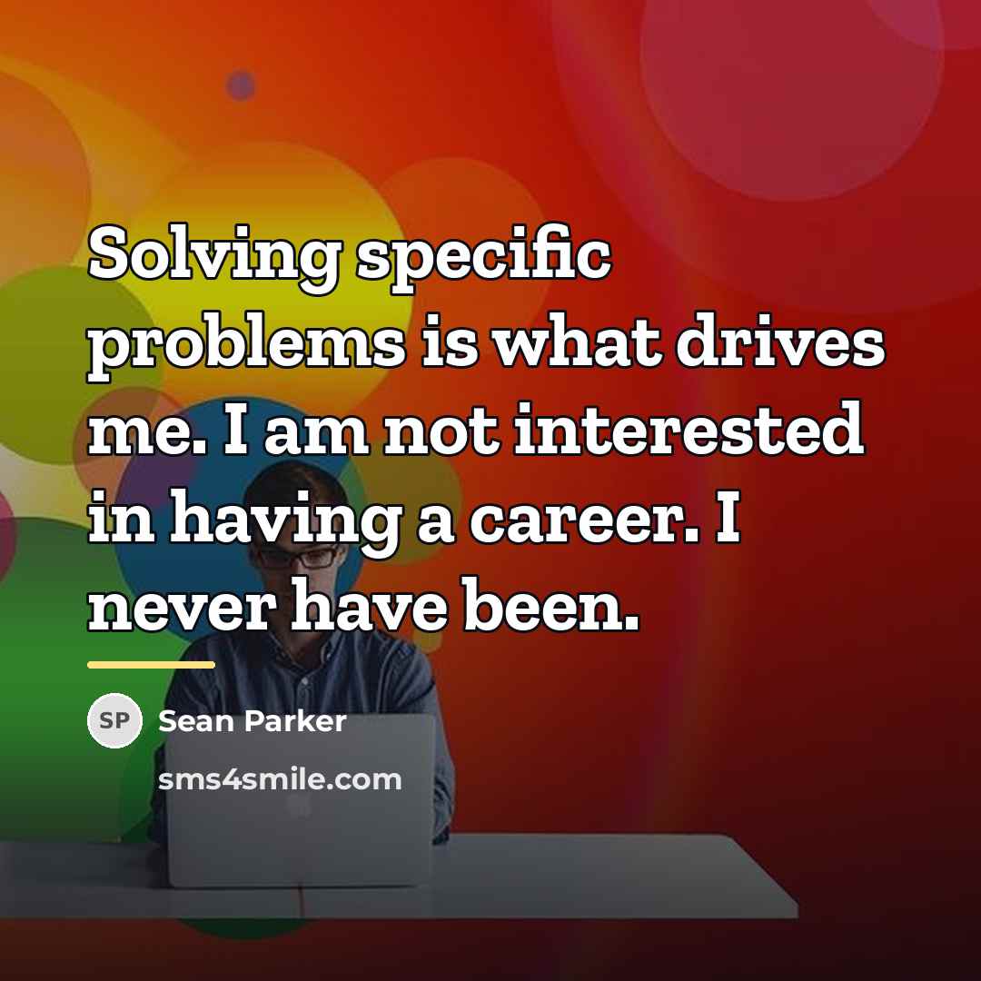 “Solving specific problems is what drives me. I am not…” quote by Sean Parker