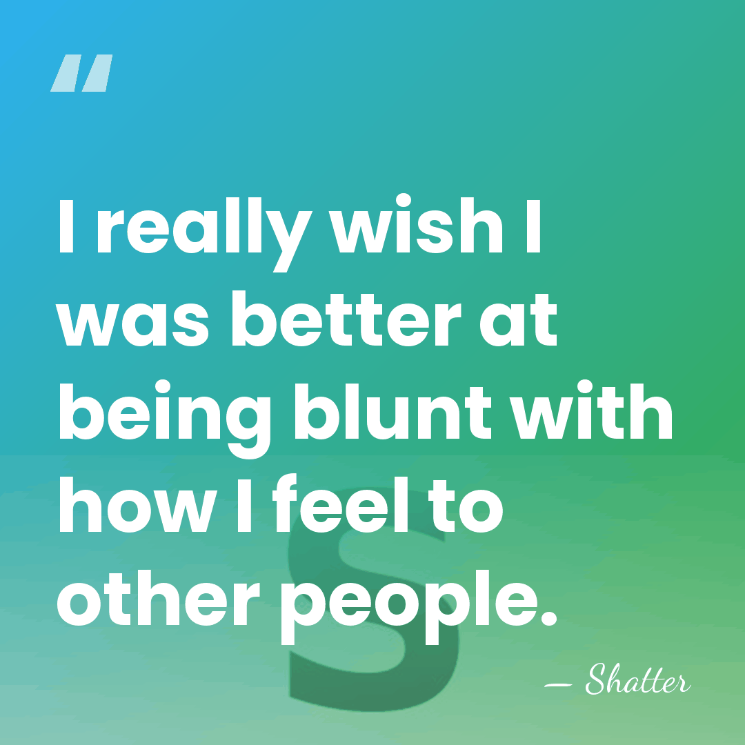 I really wish I was better at being blunt with how I&hellip; - Shatter