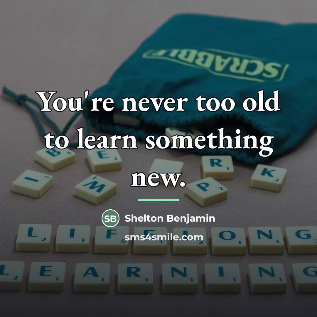“You're never too old to learn something new.…” quote by Shelton Benjamin