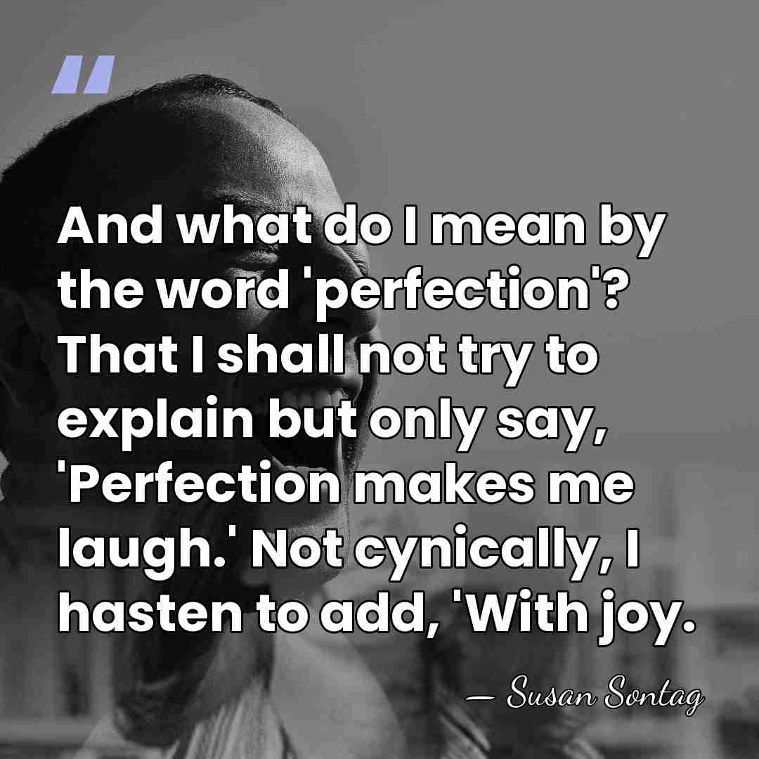 And what do I mean by the word 'perfection'? That I shall&hellip; - Susan Sontag