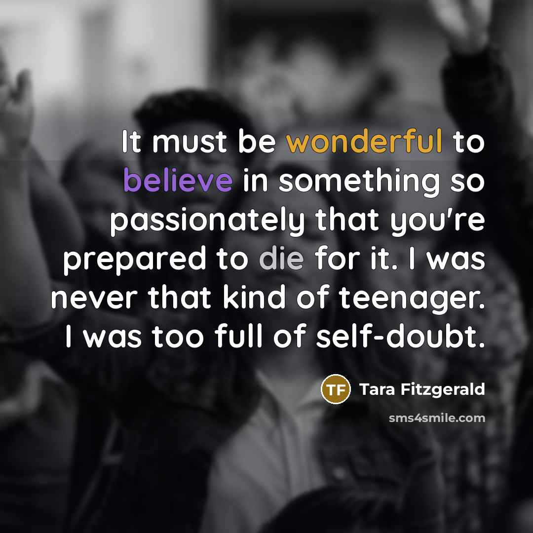 “It must be wonderful to believe in something so passionately…” quote by Tara Fitzgerald