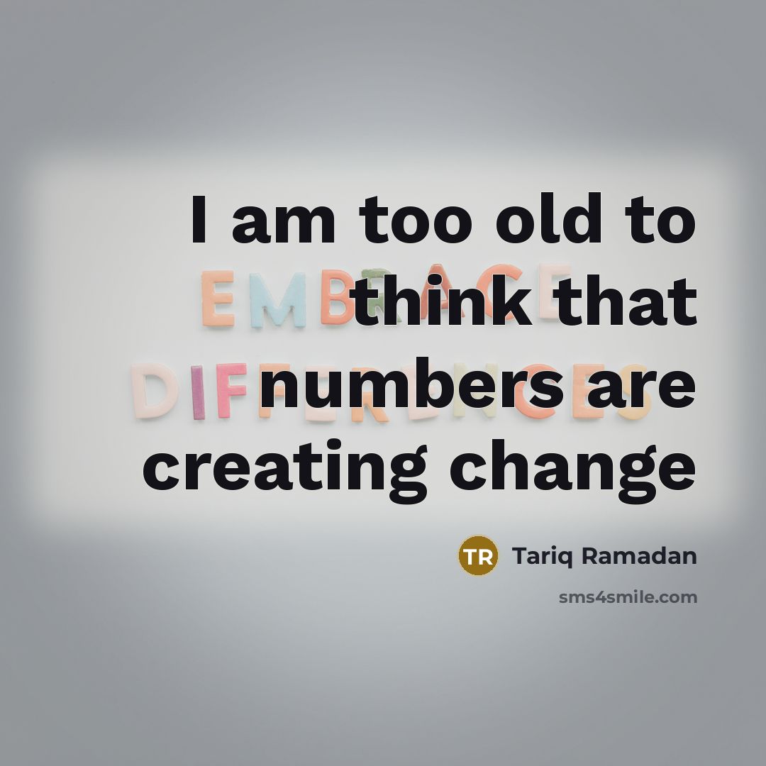 “I am too old to think that numbers are creating…” quote by Tariq Ramadan