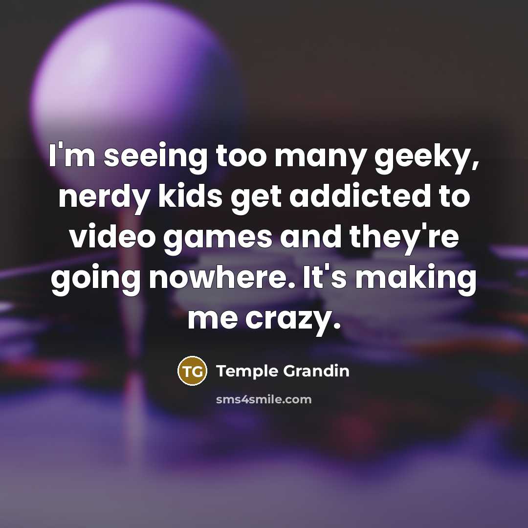 “I'm seeing too many geeky, nerdy kids get addicted to…” quote by Temple Grandin