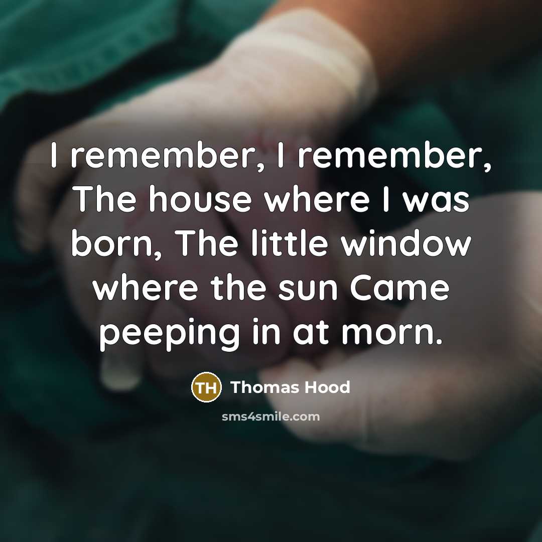 “I remember, I remember, The house where I was born,…” quote by Thomas Hood