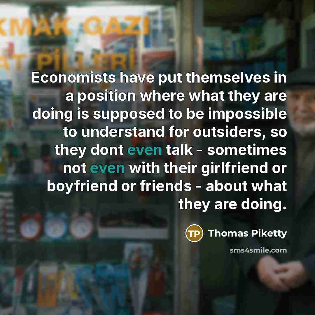 “Economists have put themselves in a position where what they…” quote by Thomas Piketty
