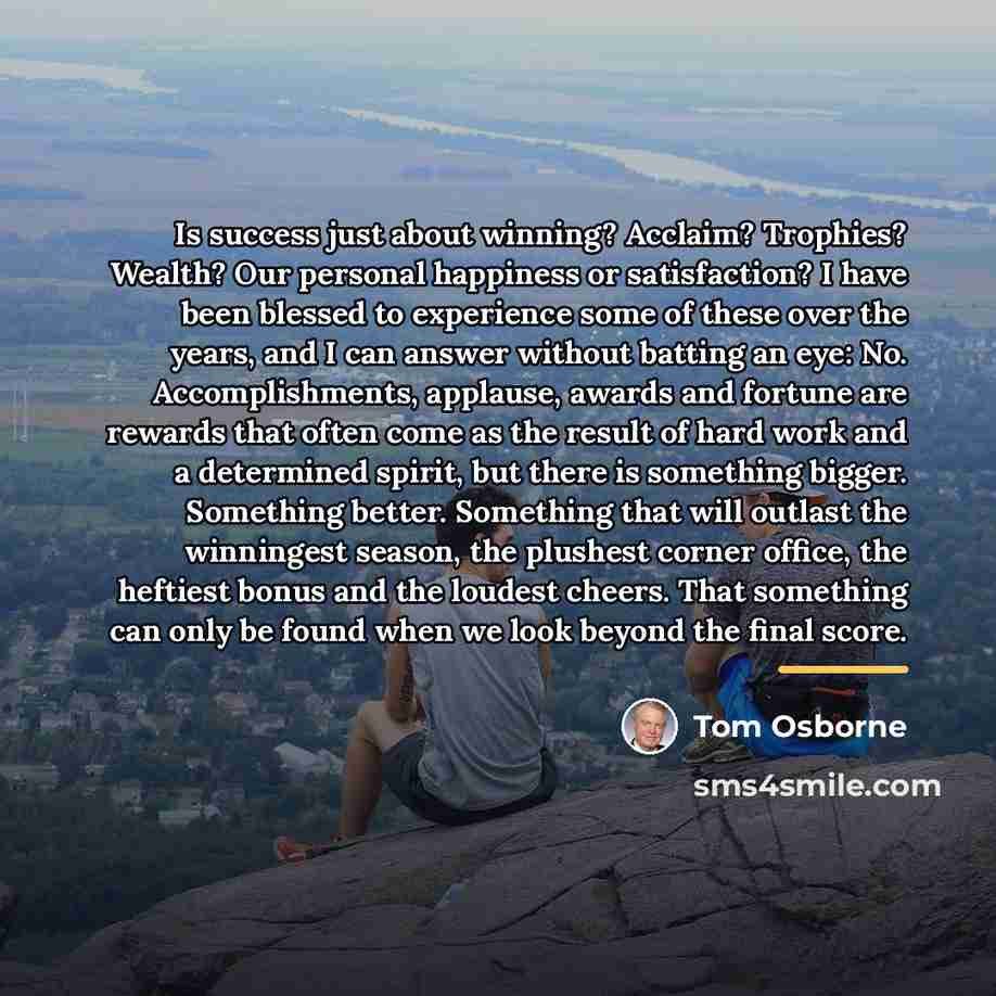 “Is success just about winning? Acclaim? Trophies? Wealth? Our personal…” quote by Tom Osborne