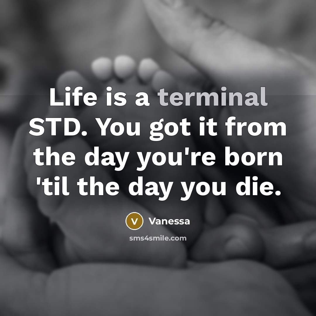“Life is a terminal STD. You got it from the…” quote by Vanessa