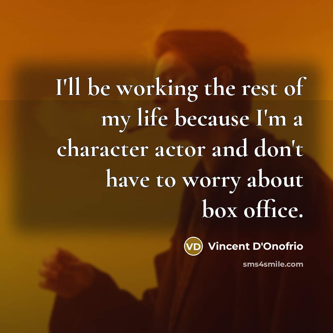 “I'll be working the rest of my life because I'm a character actor and don't have to worry about box office.” quote by Vincent D'Onofrio