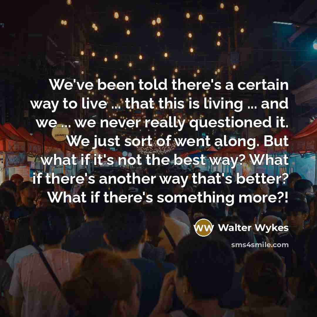 “We've been told there's a certain way to live ...…” quote by WALTER WYKES