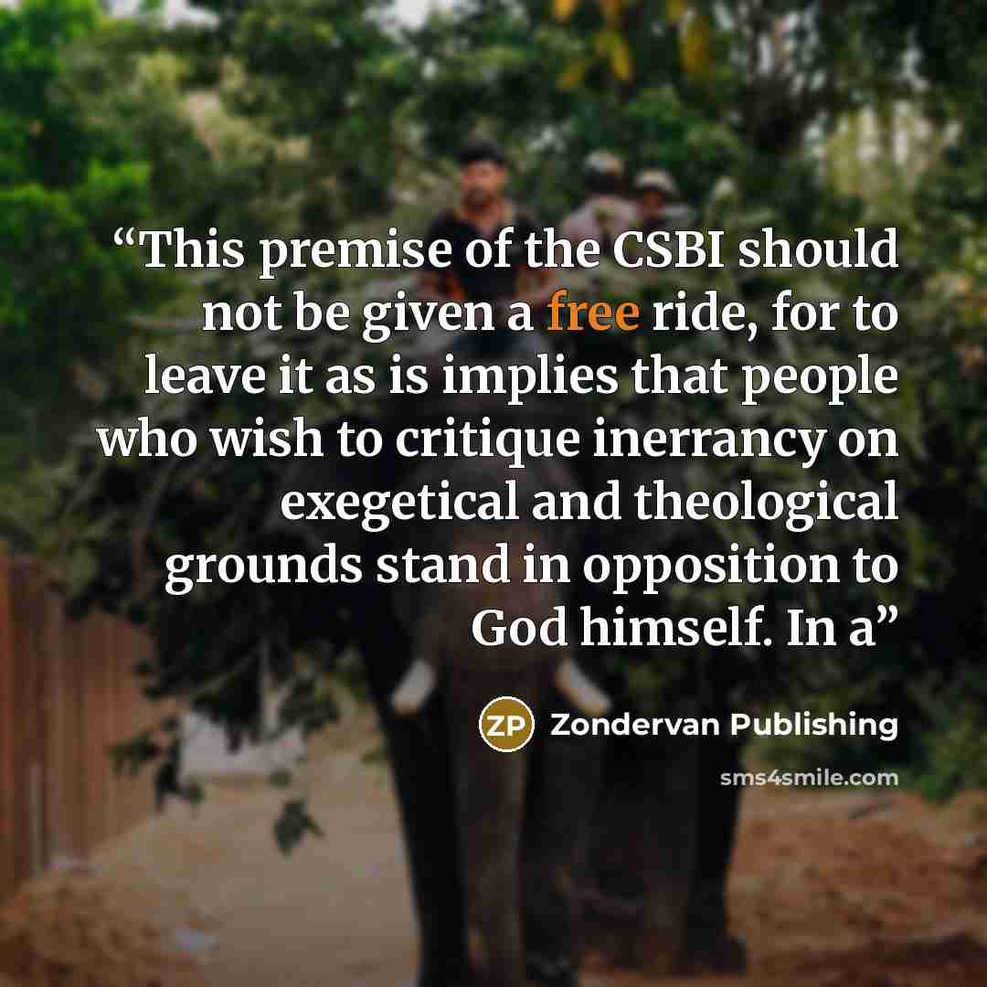 “This premise of the CSBI should not be given a free ride, for to leave it as is implies that people who wish to critique inerrancy on exegetical and theological grounds stand in opposition to God himself. In a” quote by Zondervan Publishing