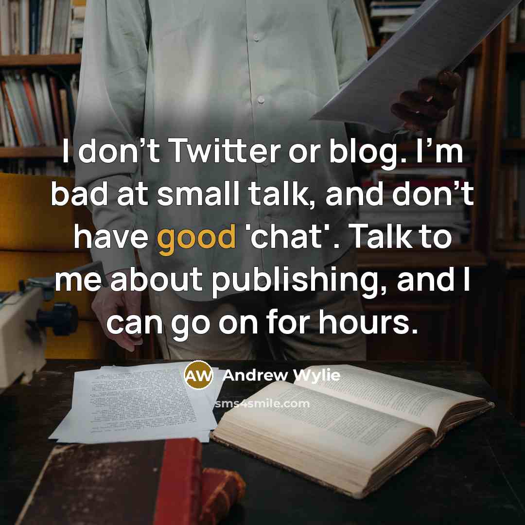 “I don't Twitter or blog. I'm bad at small talk,…” quote by Andrew Wylie