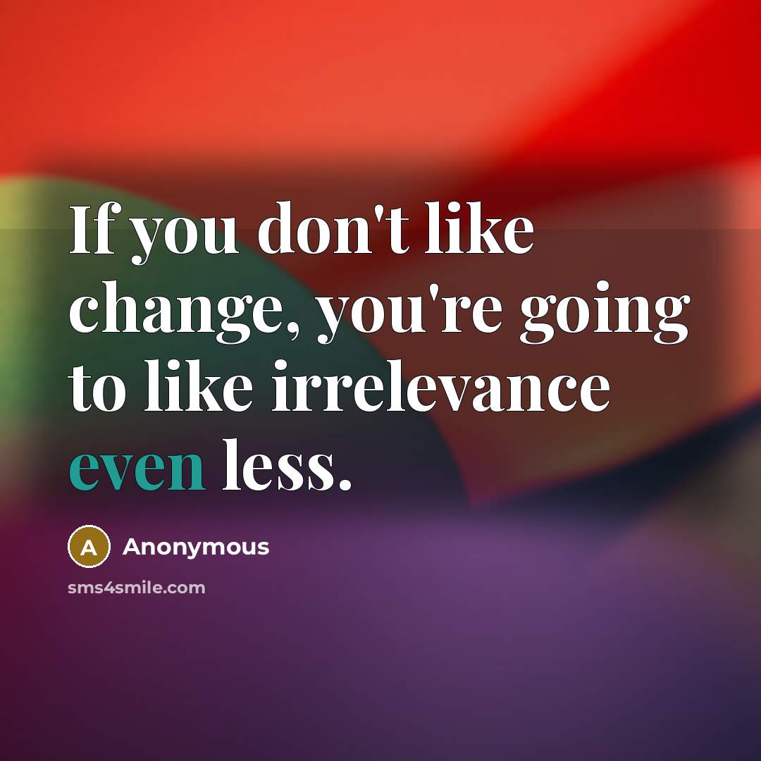 “If you don't like change, you're going to like irrelevance…” quote by Anonymous