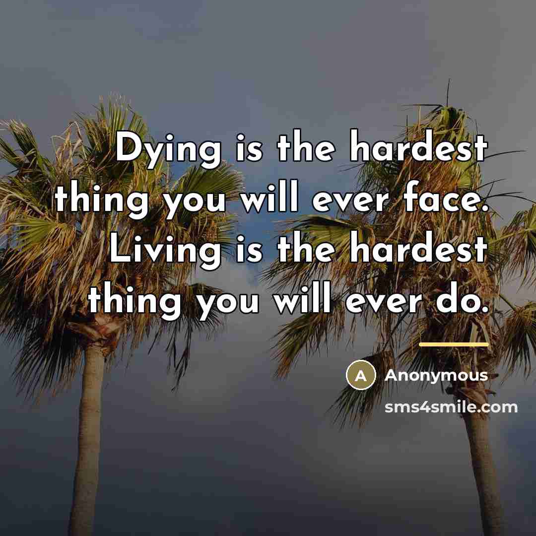 “Dying is the hardest thing you will ever face. Living…” quote by Anonymous