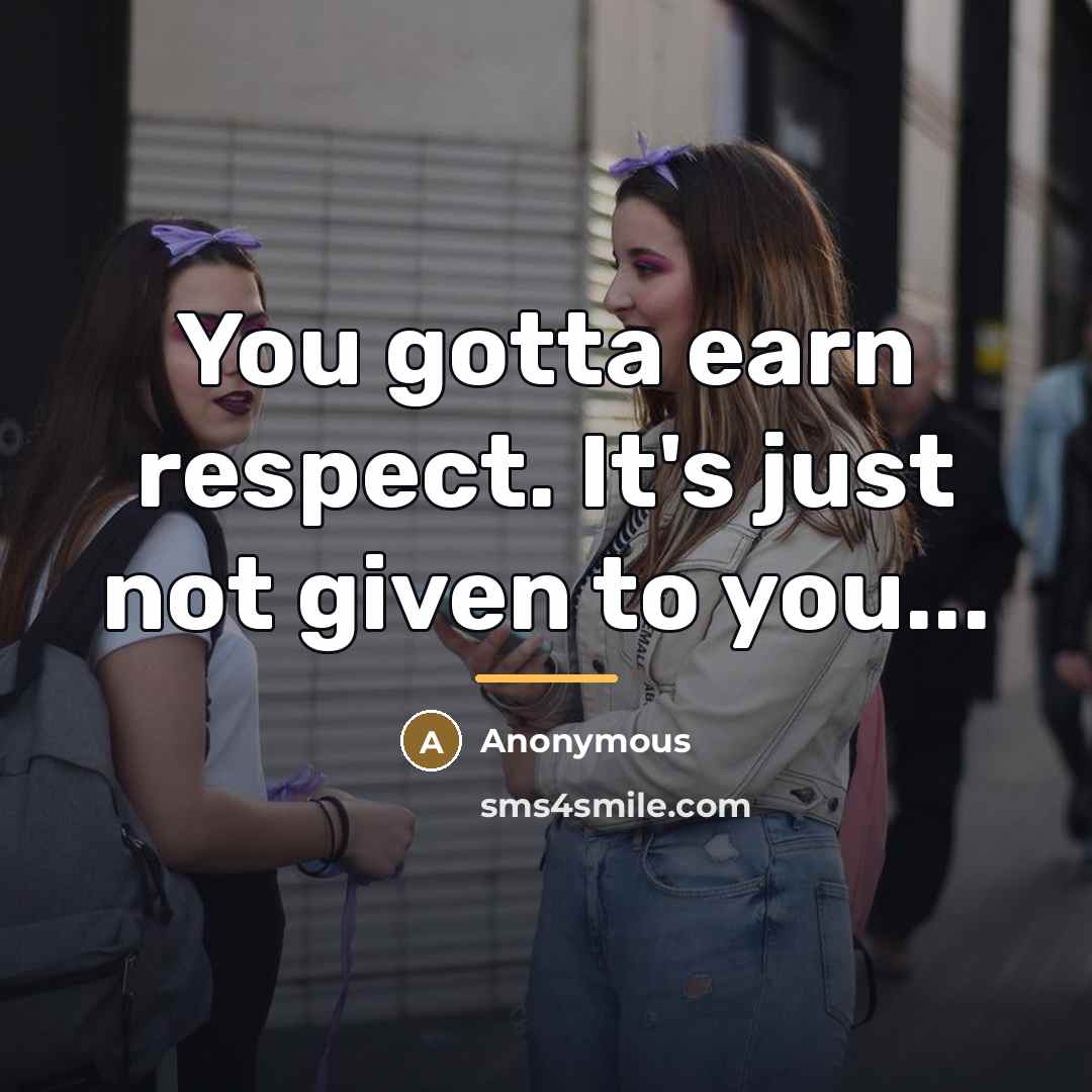 “You gotta earn respect. It's just not given to you...…” quote by Anonymous