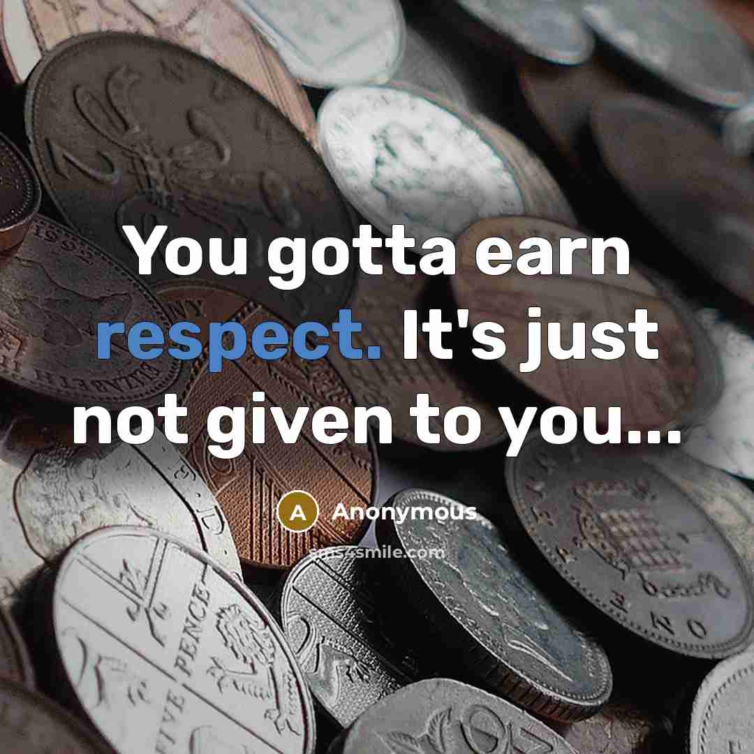 “You gotta earn respect. It's just not given to you...” quote by Anonymous