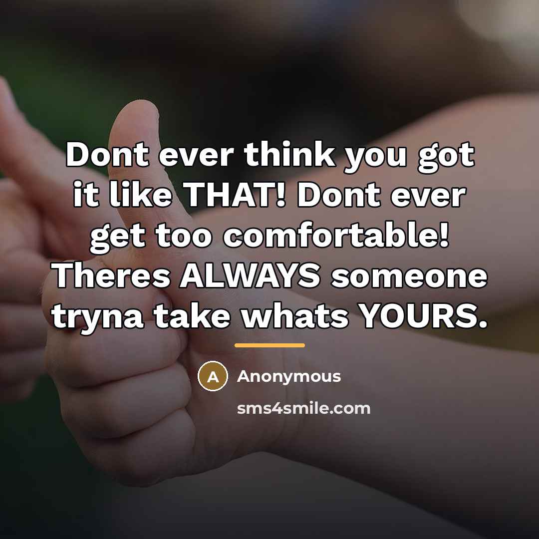 “Dont ever think you got it like THAT! Dont ever…” quote by Anonymous