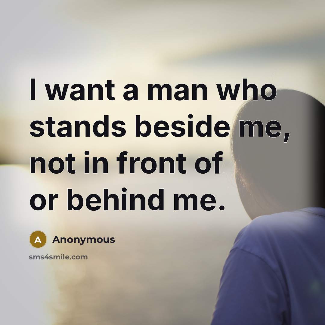 “I want a man who stands beside me, not in front of or behind me.” quote by Anonymous