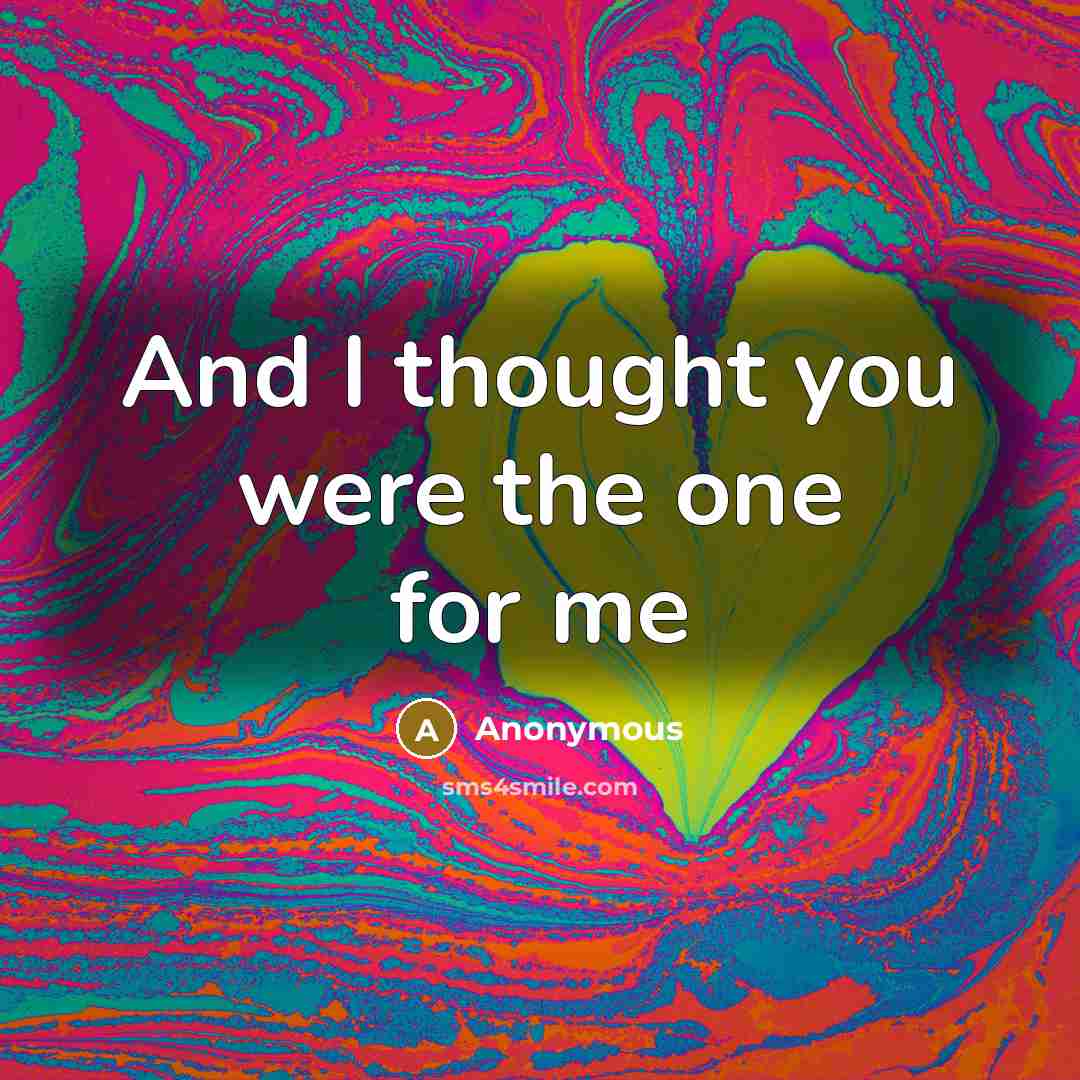 “And I thought you were the one for me…” quote by Anonymous