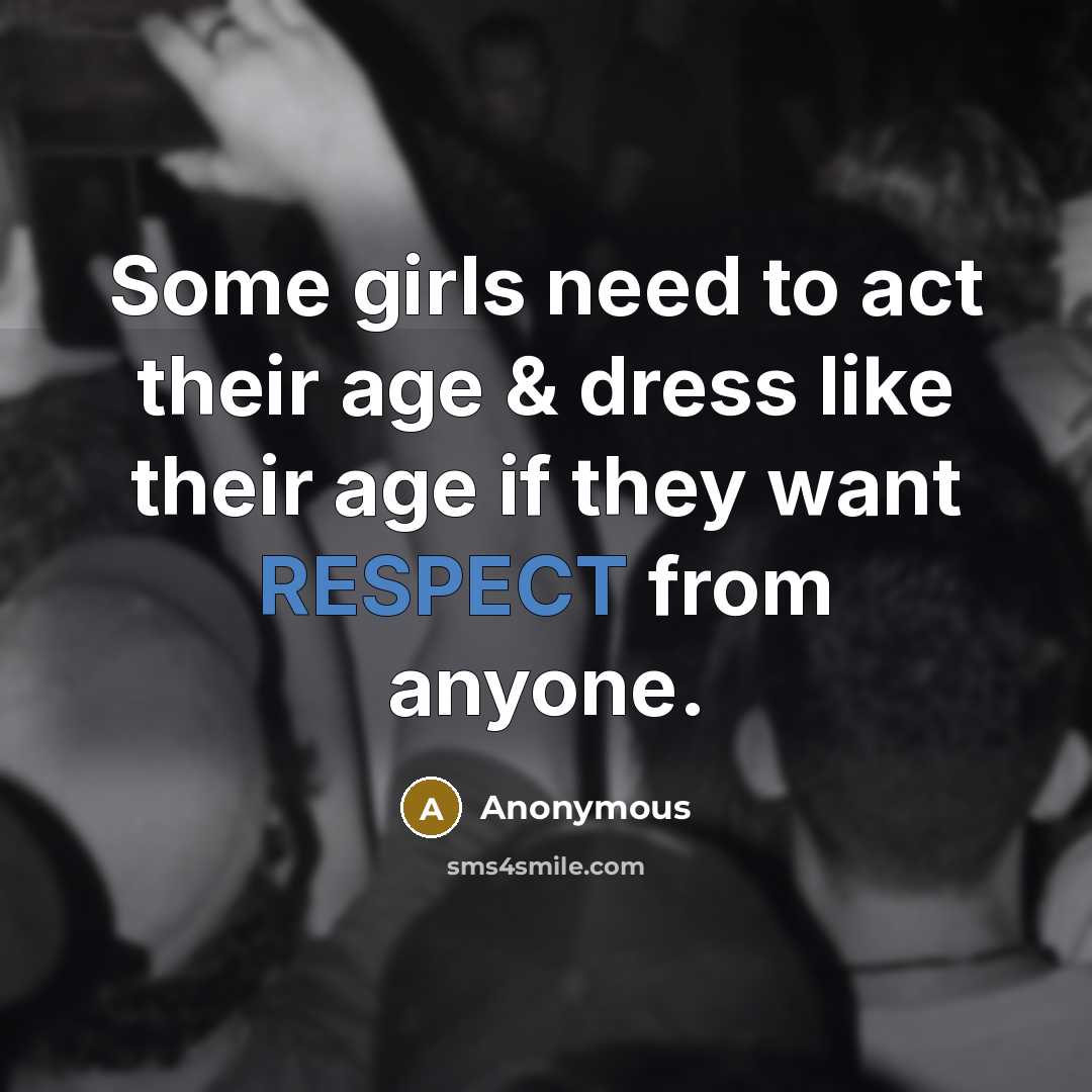 “Some girls need to act their age & dress like their age if they want RESPECT from anyone.” quote by Anonymous