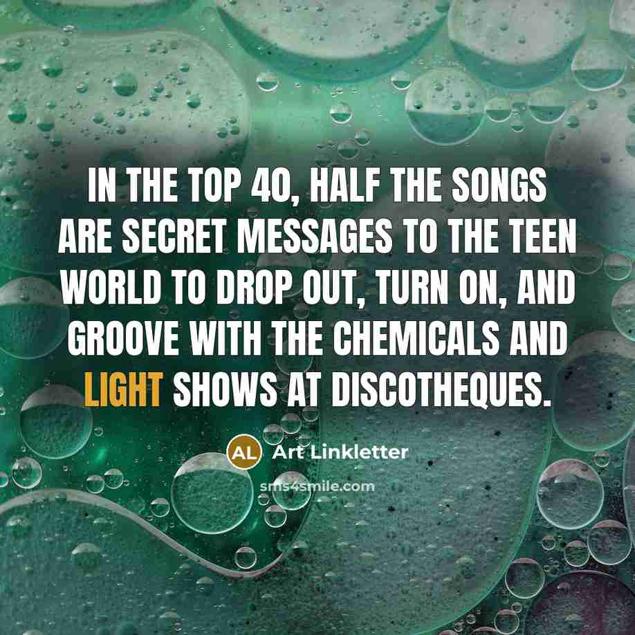 “In the Top 40, half the songs are secret messages…” quote by Art Linkletter