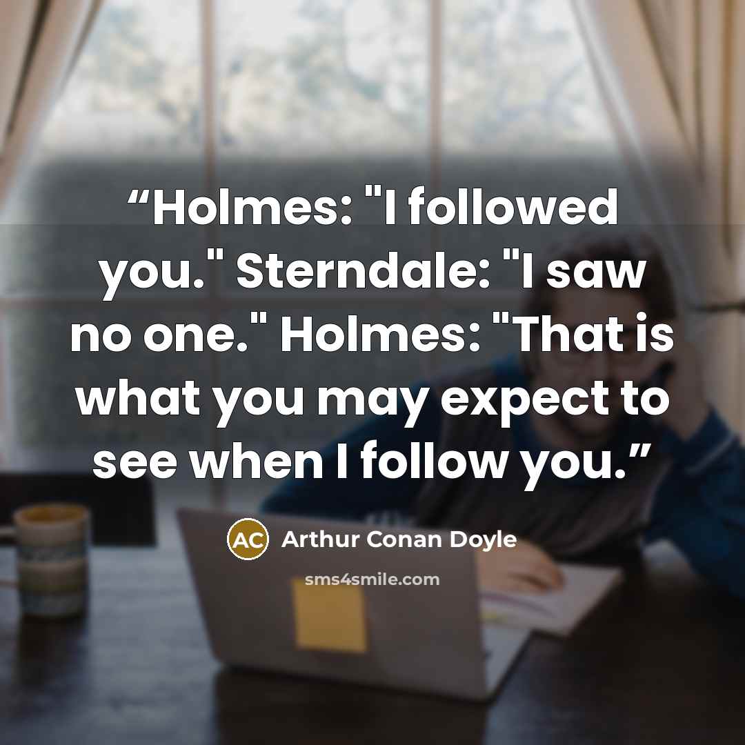 “Holmes: "I followed you." Sterndale: "I saw no one." Holmes: "That is what you may expect to see when I follow you.” quote by Arthur Conan Doyle
