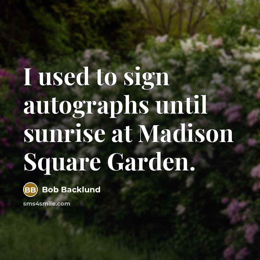 “I used to sign autographs until sunrise at Madison Square Garden.” quote by Bob Backlund