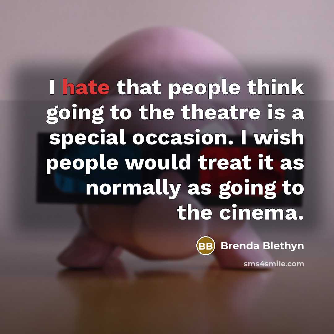 “I hate that people think going to the theatre is a special occasion. I wish people would treat it as normally as going to the cinema.” quote by Brenda Blethyn