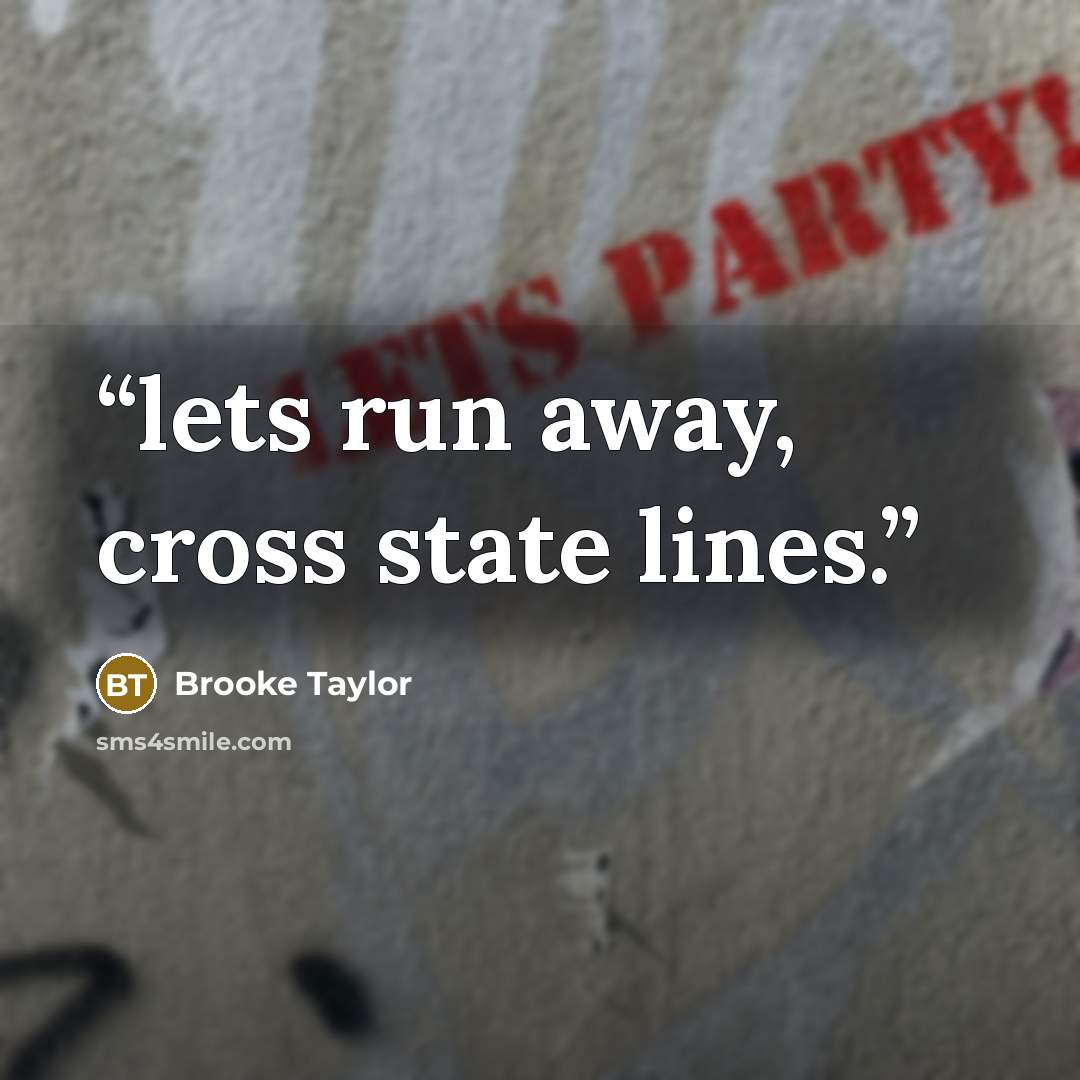 “lets run away, cross state lines.” quote by Brooke Taylor