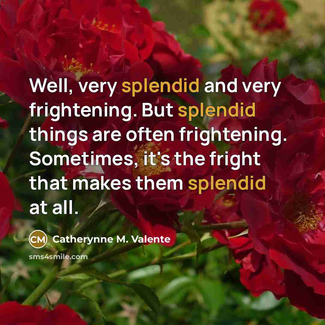 “Well, very splendid and very frightening. But splendid things are…” quote by Catherynne M. Valente