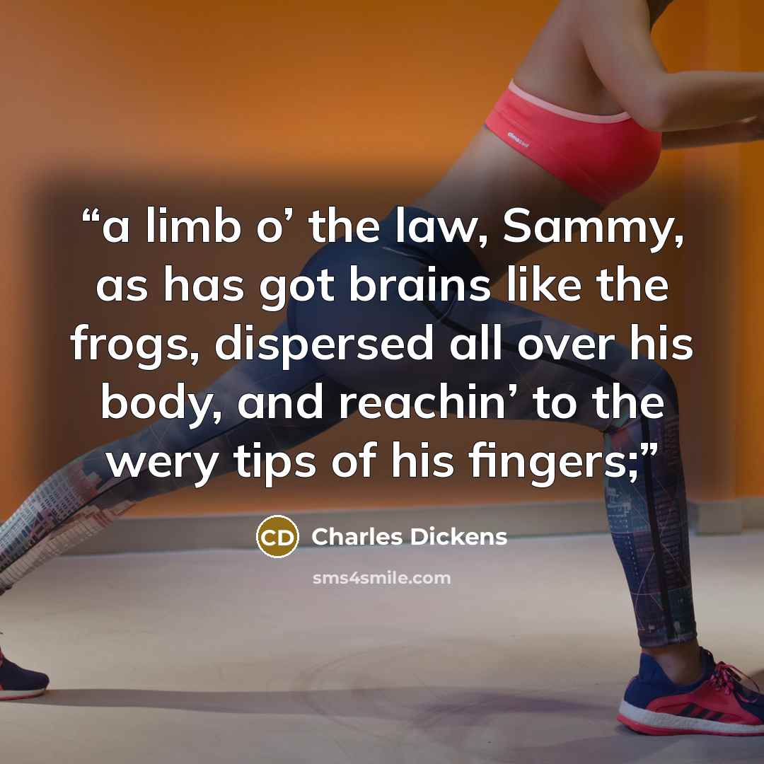 “a limb o’ the law, Sammy, as has got brains like the frogs, dispersed all over his body, and reachin’ to the wery tips of his fingers;” quote by Charles Dickens