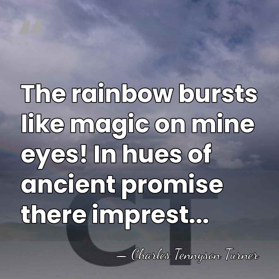 The rainbow bursts like magic on mine eyes! In hues of ancient&hellip; - Charles Tennyson Turner