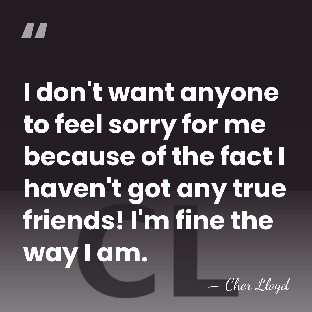 I don't want anyone to feel sorry for me because of the&hellip; - Cher Lloyd