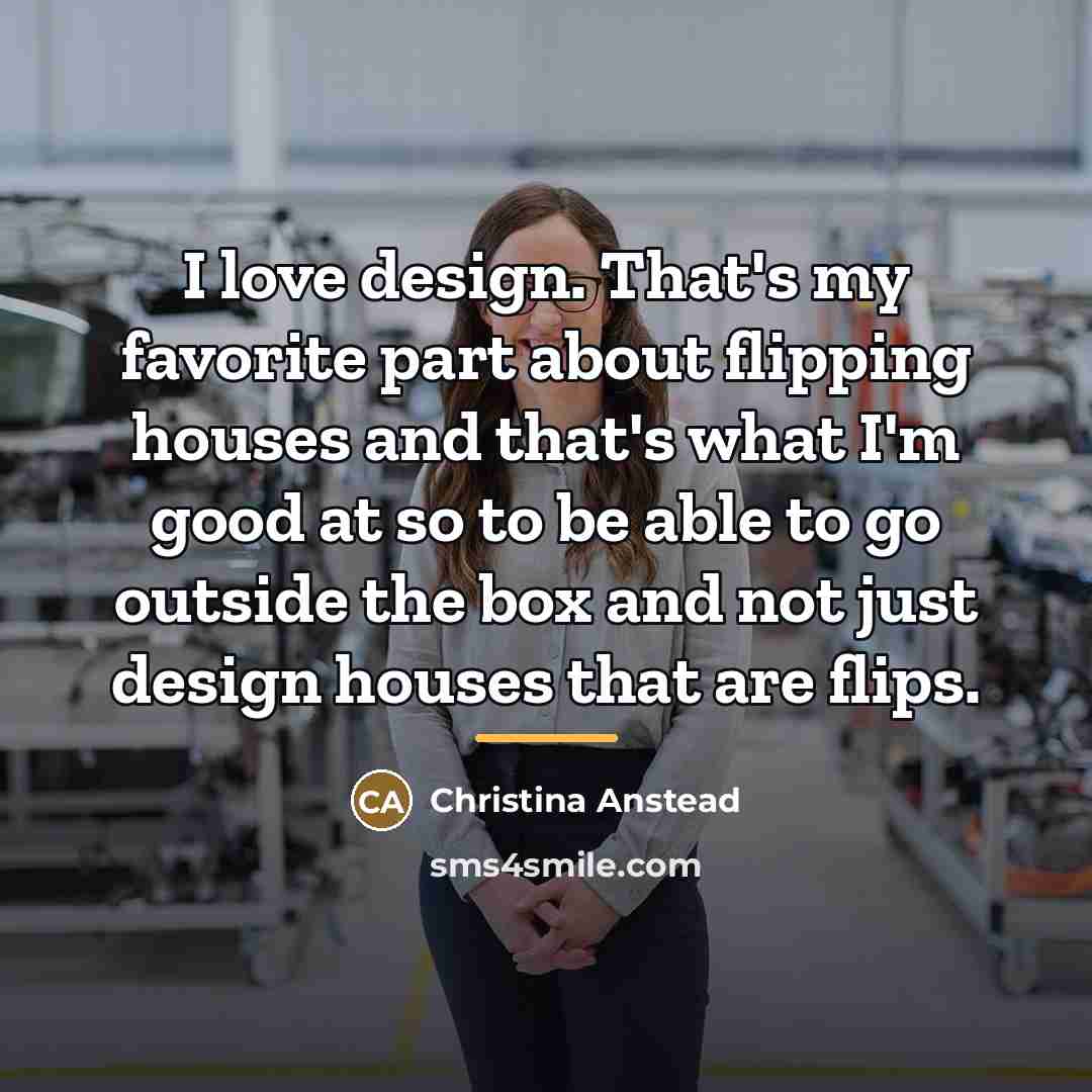 “I love design. That's my favorite part about flipping houses…” quote by Christina Anstead