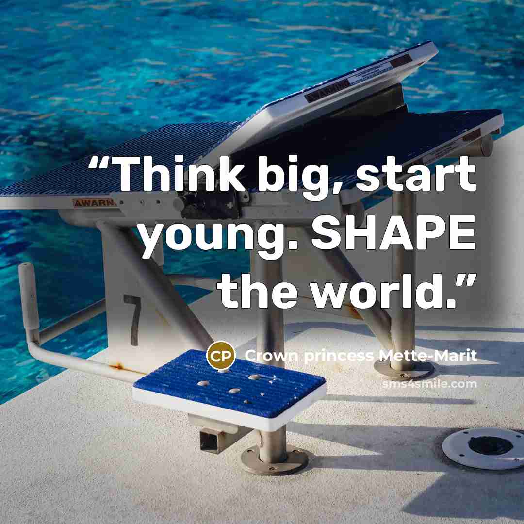 “Think big, start young. SHAPE the world.” quote by Crown princess Mette-Marit
