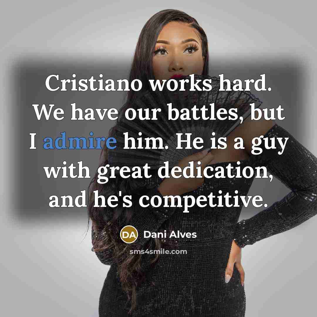 “Cristiano works hard. We have our battles, but I admire…” quote by Dani Alves