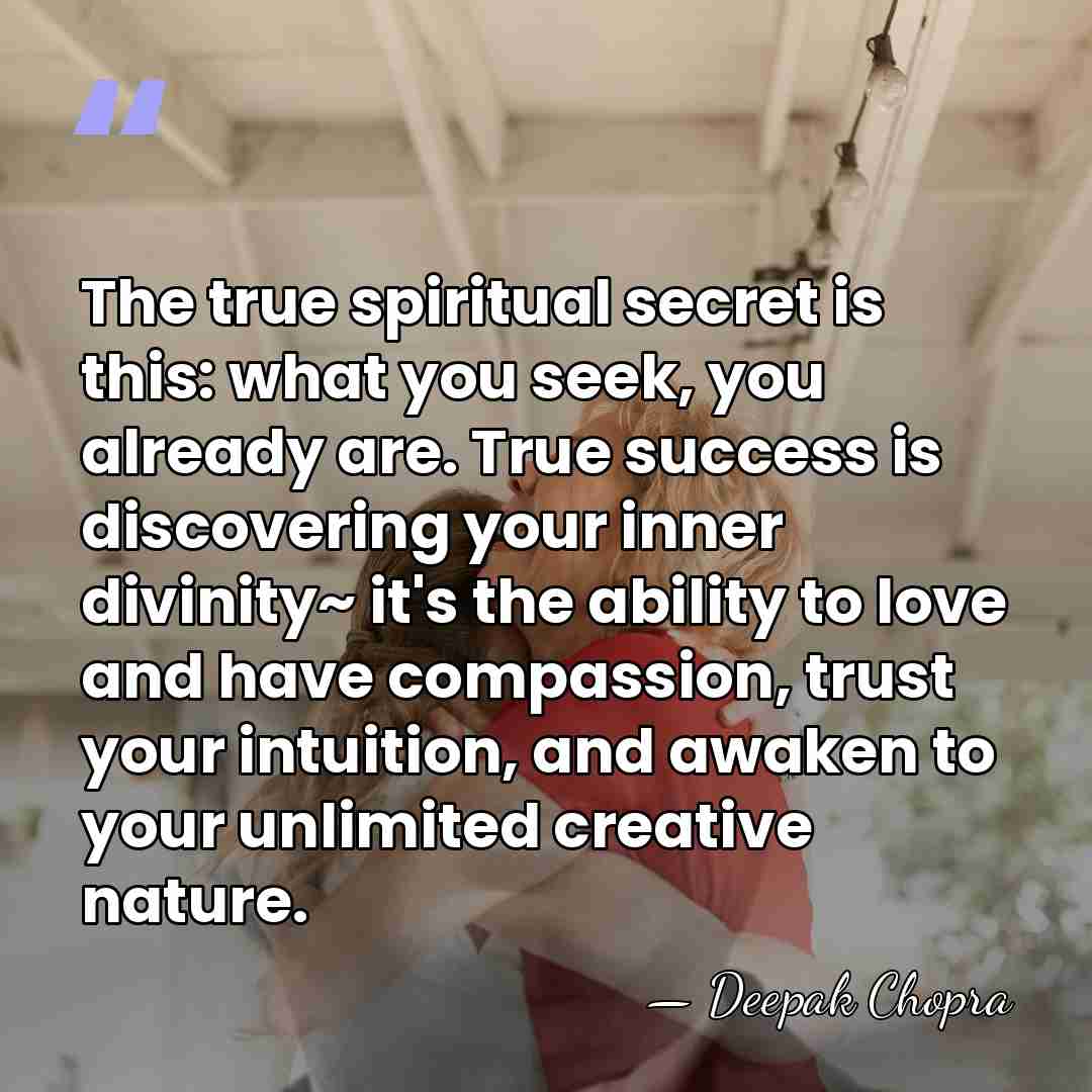 The true spiritual secret is this: what you seek, you already are.&hellip; - Deepak Chopra