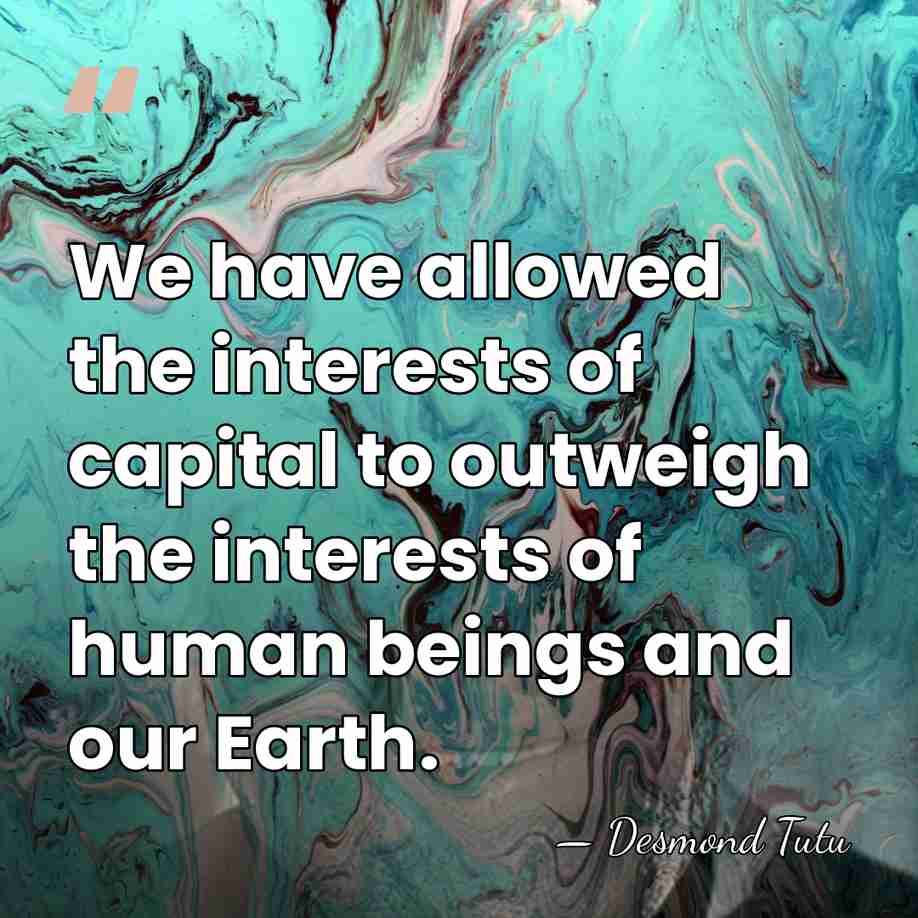 We have allowed the interests of capital to outweigh the interests of&hellip; - Desmond Tutu