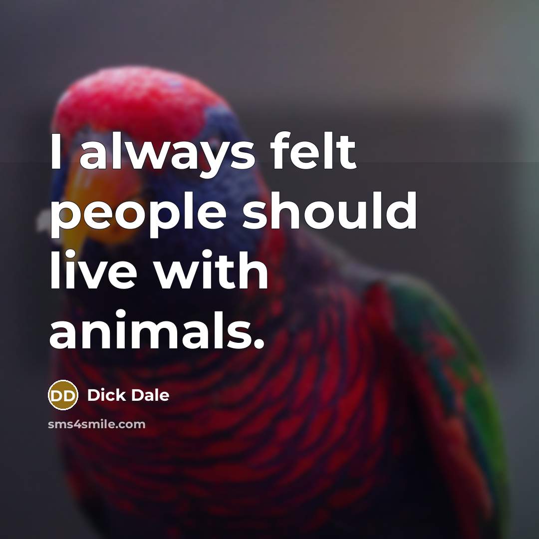 “I always felt people should live with animals.…” quote by Dick Dale