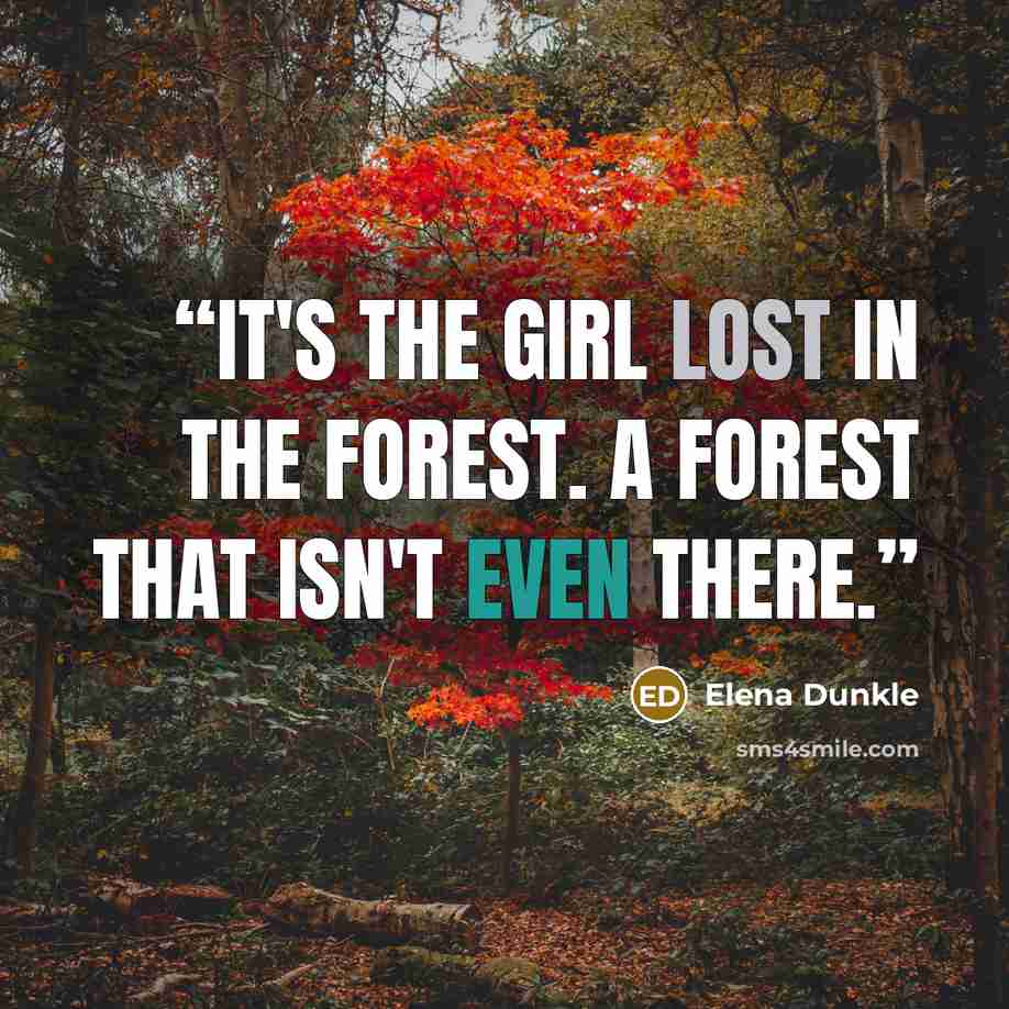“It's the girl lost in the forest. A forest that isn't even there.” quote by Elena Dunkle