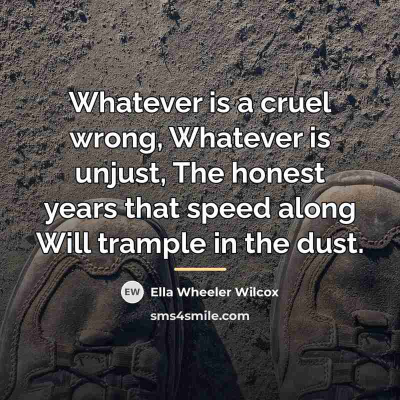 “Whatever is a cruel wrong, Whatever is unjust, The honest…” quote by Ella Wheeler Wilcox