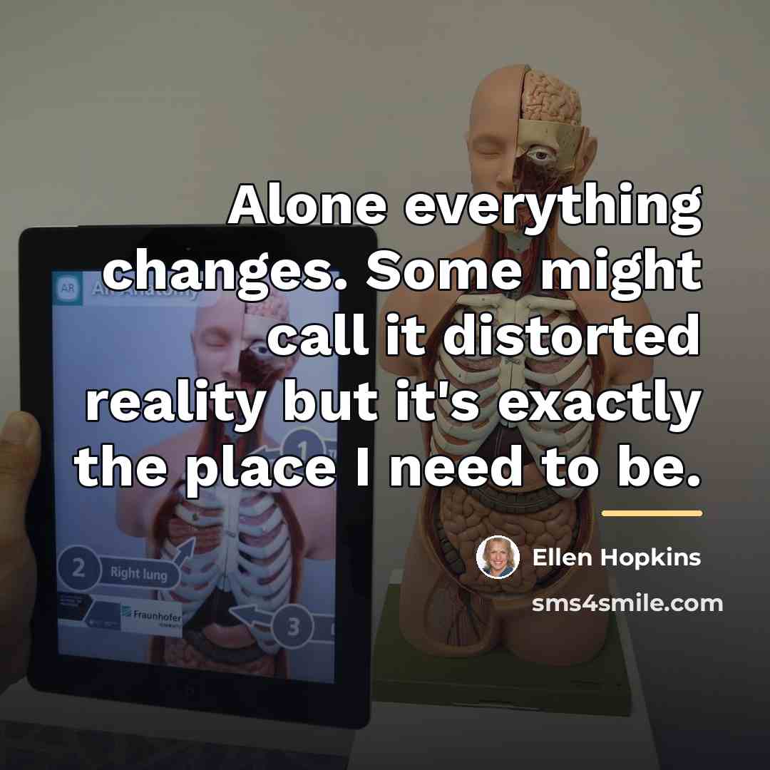 “Alone everything changes. Some might call it distorted reality but…” quote by Ellen Hopkins