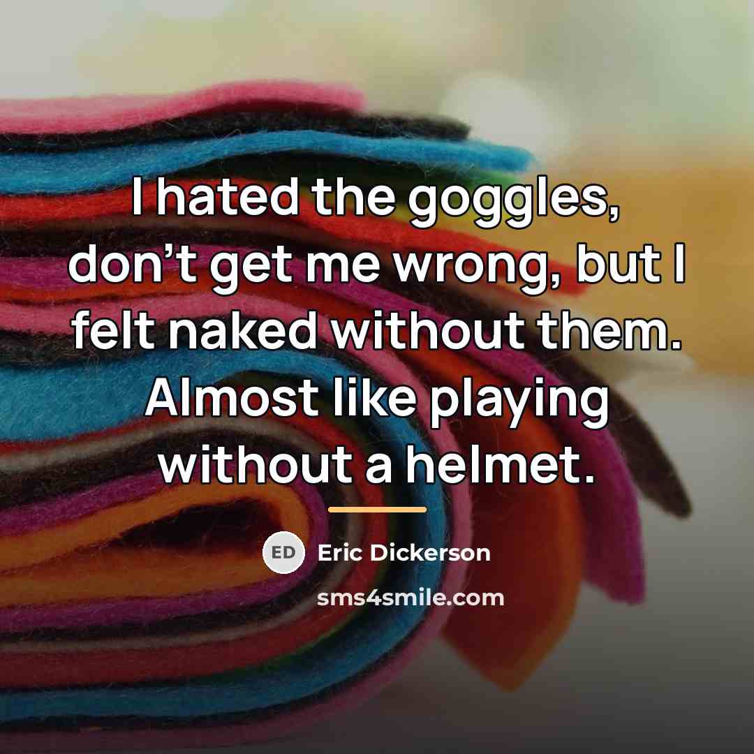 “I hated the goggles, don’t get me wrong, but I…” quote by Eric Dickerson