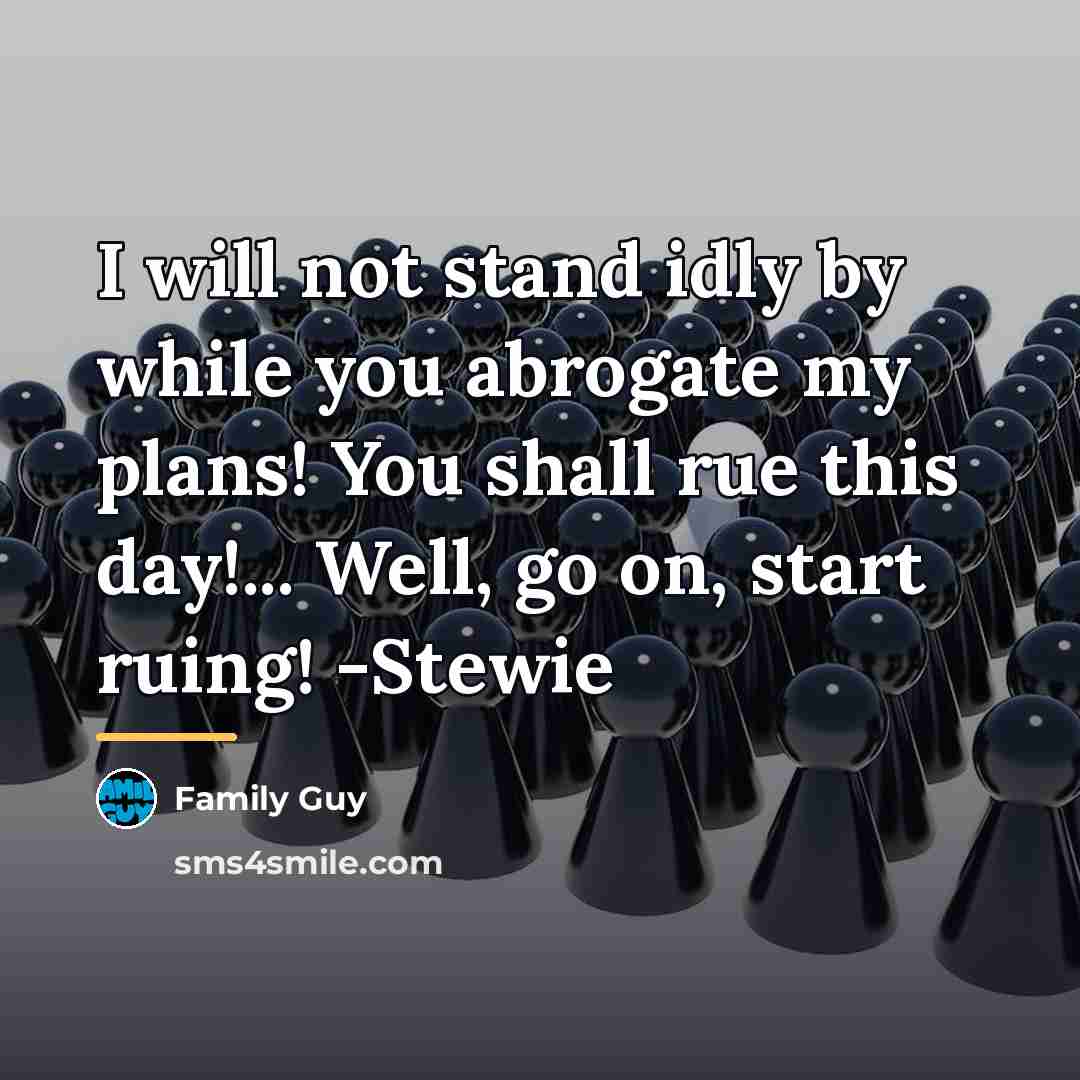 “I will not stand idly by while you abrogate my…” quote by Family Guy