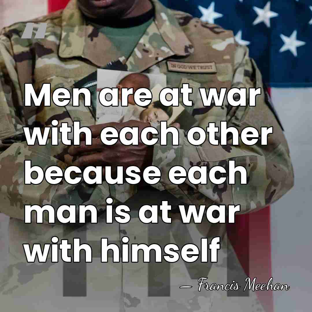 Men are at war with each other because each man is at&hellip; - Francis Meehan