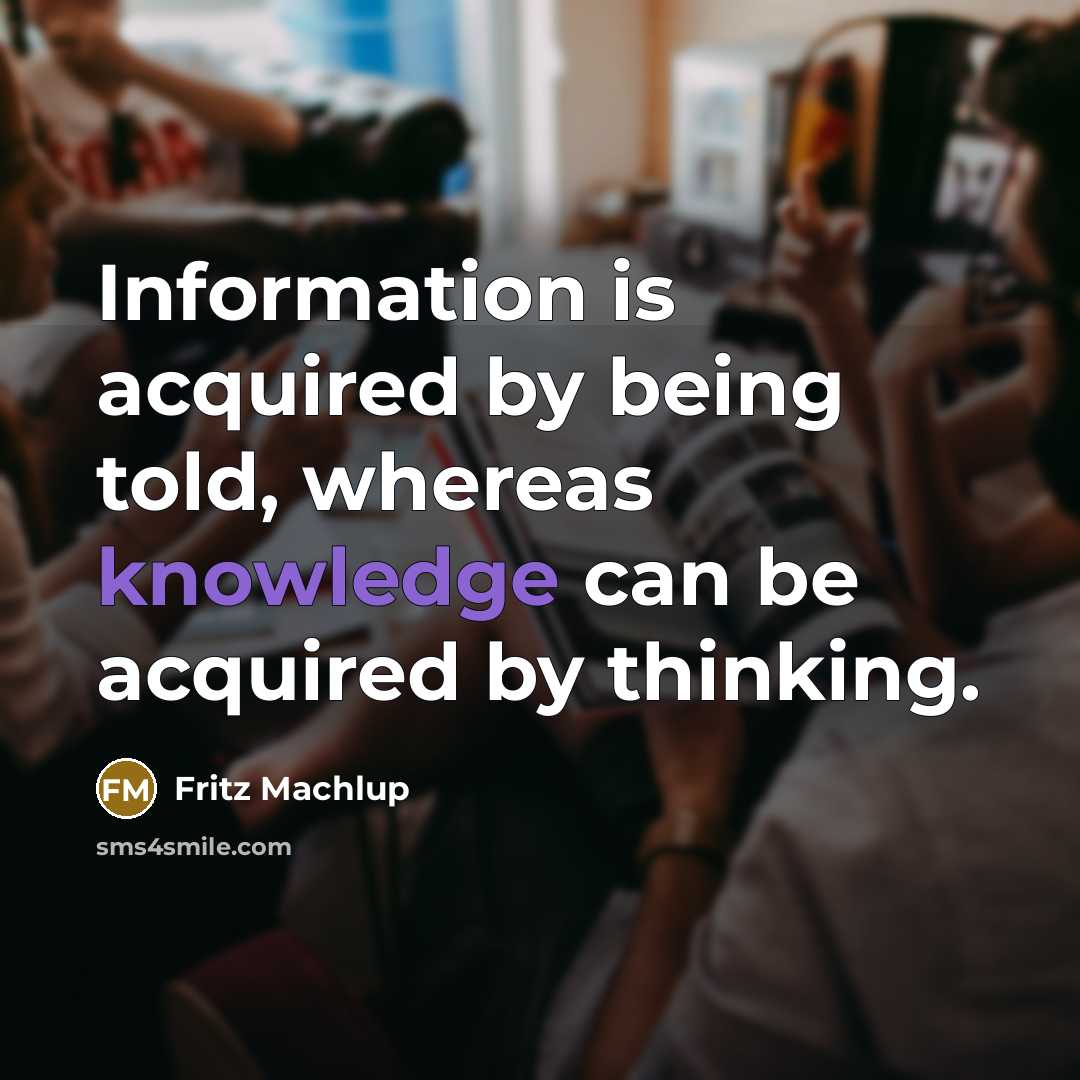 “Information is acquired by being told, whereas knowledge can be…” quote by Fritz Machlup