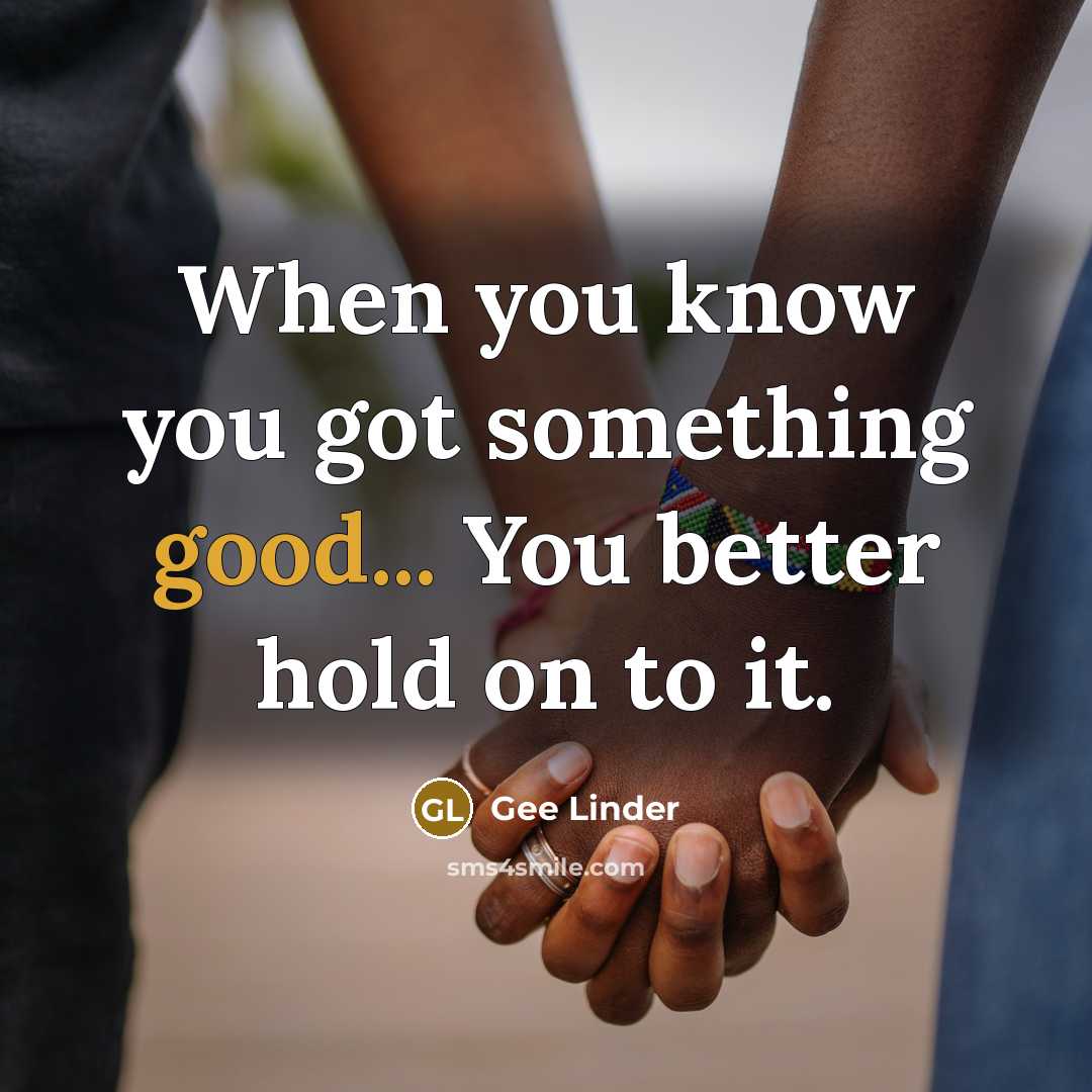 “When you know you got something good... You better hold…” quote by Gee Linder