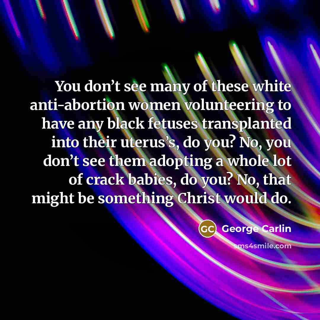 “You don’t see many of these white anti-abortion women volunteering…” quote by George Carlin