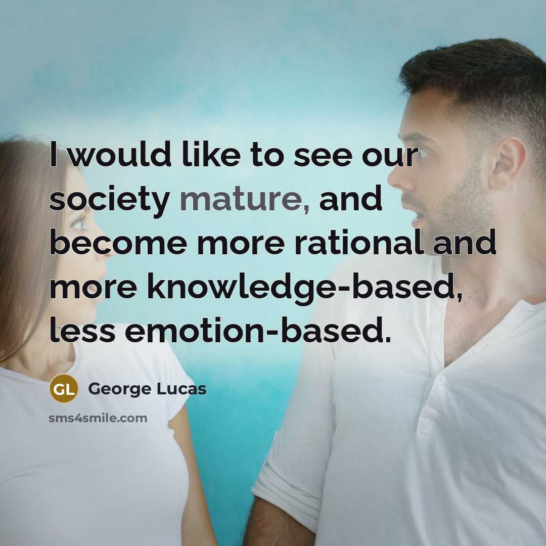 “I would like to see our society mature, and become…” quote by George Lucas