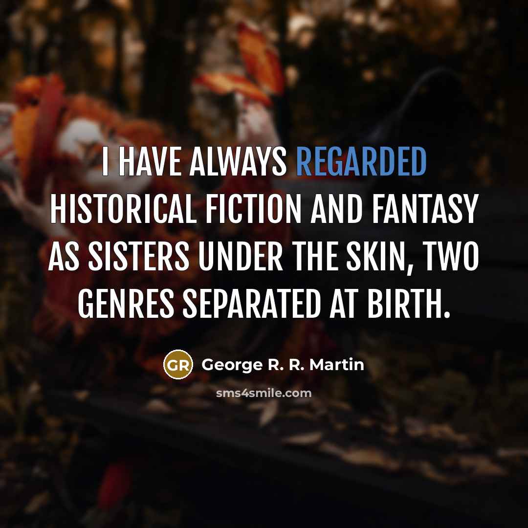 “I have always regarded historical fiction and fantasy as sisters…” quote by George R. R. Martin