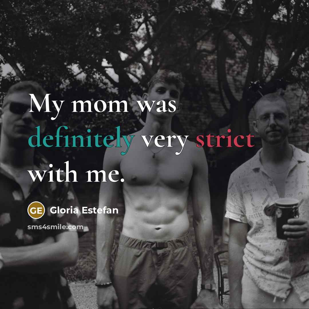 “My mom was definitely very strict with me.” quote by Gloria Estefan